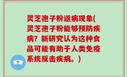 灵芝孢子粉返病现象(灵芝孢子粉能够预防疾病？新研究认为这种食品可能有助于人类免疫系统反击疾病。)