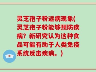 灵芝孢子粉返病现象(灵芝孢子粉能够预防疾病？新研究认为这种食品可能有助于人类免疫系统反击疾病。)