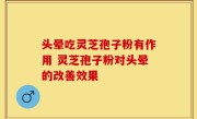 头晕吃灵芝孢子粉有作用 灵芝孢子粉对头晕的改善效果