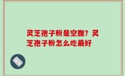 灵芝孢子粉是空腹？灵芝孢子粉怎么吃最好