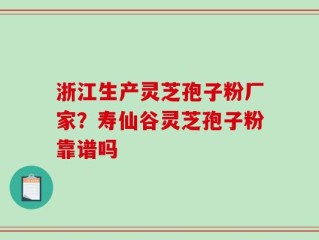 浙江生产灵芝孢子粉厂家？寿仙谷灵芝孢子粉靠谱吗