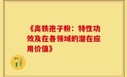 《高铁孢子粉:特性功效及在各领域的潜在应用价值》