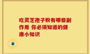 吃灵芝孢子粉有哪些副作用 你必须知道的健康小知识