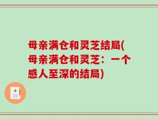 母亲满仓和灵芝结局(母亲满仓和灵芝：一个感人至深的结局)