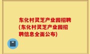 东化村灵芝产业园招聘(东化村灵芝产业园招聘信息全面公布)