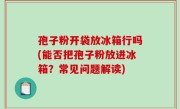 孢子粉开袋放冰箱行吗(能否把孢子粉放进冰箱？常见问题解读)