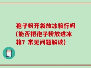 孢子粉开袋放冰箱行吗(能否把孢子粉放进冰箱？常见问题解读)