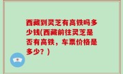 西藏到灵芝有高铁吗多少钱(西藏前往灵芝是否有高铁，车票价格是多少？)