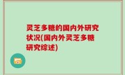 灵芝多糖的国内外研究状况(国内外灵芝多糖研究综述)