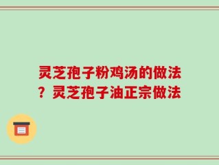 灵芝孢子粉鸡汤的做法？灵芝孢子油正宗做法