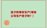 孢子粉哪家生产(哪些公司生产孢子粉？)