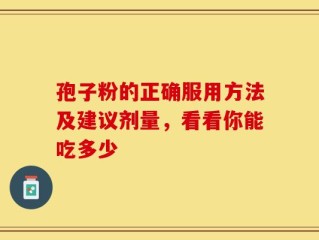 孢子粉的正确服用方法及建议剂量，看看你能吃多少