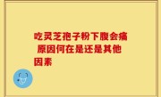 吃灵芝孢子粉下腹会痛 原因何在是还是其他因素