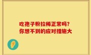 吃孢子粉拉稀正常吗？你想不到的应对措施大