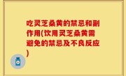 吃灵芝桑黄的禁忌和副作用(饮用灵芝桑黄需避免的禁忌及不良反应)
