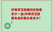 珍珠灵芝胶囊的价格是多少一盒(珍珠灵芝胶囊每盒的售价是多少？)