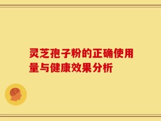 灵芝孢子粉的正确使用量与健康效果分析