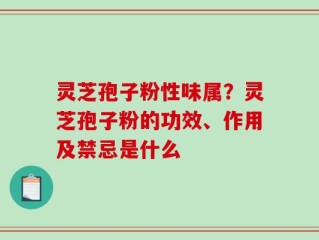 灵芝孢子粉性味属？灵芝孢子粉的功效、作用及禁忌是什么