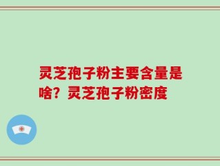 灵芝孢子粉主要含量是啥？灵芝孢子粉密度