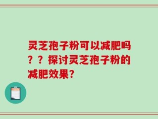 灵芝孢子粉可以减肥吗？？探讨灵芝孢子粉的减肥效果？