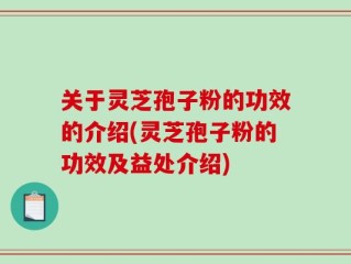 关于灵芝孢子粉的功效的介绍(灵芝孢子粉的功效及益处介绍)
