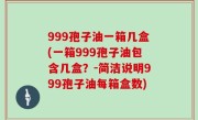 999孢子油一箱几盒(一箱999孢子油包含几盒？-简洁说明999孢子油每箱盒数)