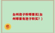 台州孢子粉哪里买(台州哪里有孢子粉买？)