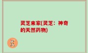 灵芝来家(灵芝：神奇的天然药物)
