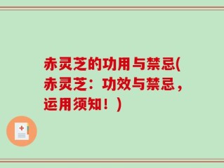 赤灵芝的功用与禁忌(赤灵芝：功效与禁忌，运用须知！)