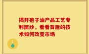 揭开孢子油产品工艺专利面纱，看看背后的技术如何改变市场
