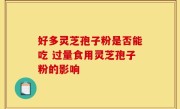 好多灵芝孢子粉是否能吃 过量食用灵芝孢子粉的影响
