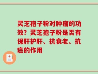 灵芝孢子粉对肿瘤的功效？灵芝孢子粉是否有保肝护肝、抗衰老、抗癌的作用