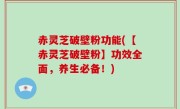 赤灵芝破壁粉功能(【赤灵芝破壁粉】功效全面，养生必备！)