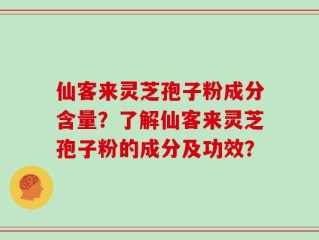 仙客来灵芝孢子粉成分含量？了解仙客来灵芝孢子粉的成分及功效？