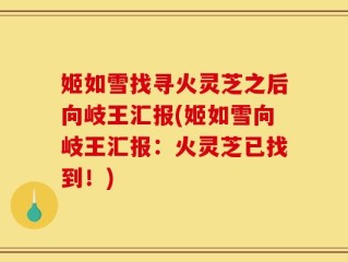 姬如雪找寻火灵芝之后向岐王汇报(姬如雪向岐王汇报：火灵芝已找到！)