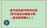 胃不好吃孢子粉可以吗(胃不适合口服孢子粉，应该如何摄入？)