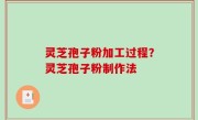 灵芝孢子粉加工过程？灵芝孢子粉制作法