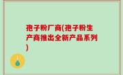 孢子粉厂商(孢子粉生产商推出全新产品系列)