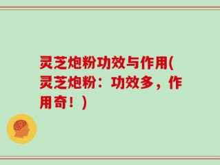 灵芝炮粉功效与作用(灵芝炮粉：功效多，作用奇！)