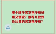 哪个牌子灵芝孢子粉好用又便宜？推荐几款性价比高的灵芝孢子粉？