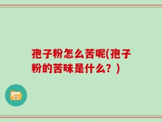 孢子粉怎么苦呢(孢子粉的苦味是什么？)