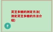灵芝多糖的测定方法(测定灵芝多糖的方法介绍)