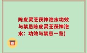 陈皮灵芝茯神泡水功效与禁忌陈皮灵芝茯神泡水：功效与禁忌一览)