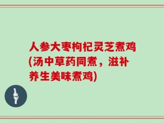 人参大枣枸杞灵芝煮鸡(汤中草药同煮，滋补养生美味煮鸡)