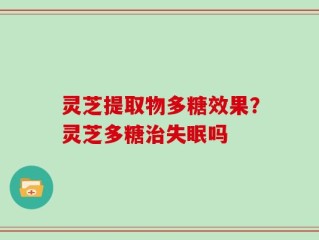 灵芝提取物多糖效果？灵芝多糖治失眠吗