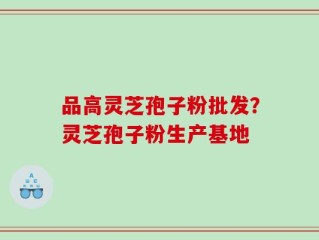 品高灵芝孢子粉批发？灵芝孢子粉生产基地