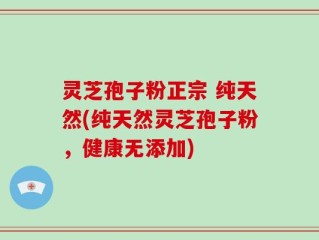 灵芝孢子粉正宗 纯天然(纯天然灵芝孢子粉，健康无添加)