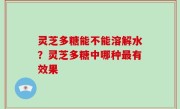 灵芝多糖能不能溶解水？灵芝多糖中哪种最有效果