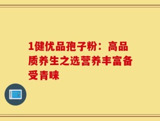 1健优品孢子粉：高品质养生之选营养丰富备受青睐