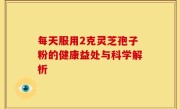 每天服用2克灵芝孢子粉的健康益处与科学解析